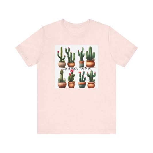 Cactus Lover Tee: Can't Have Too Much, Funny Plant Shirt, Gift for Gardeners, Summer Casual Wear, Birthday Present, Eco-Friendly Fashion